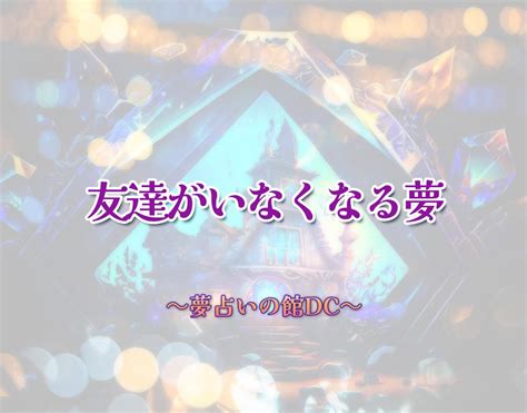 友達 がい なくなる 夢|【夢占い】いなくなる夢が示す22のメッセージ。あなたの素直な .